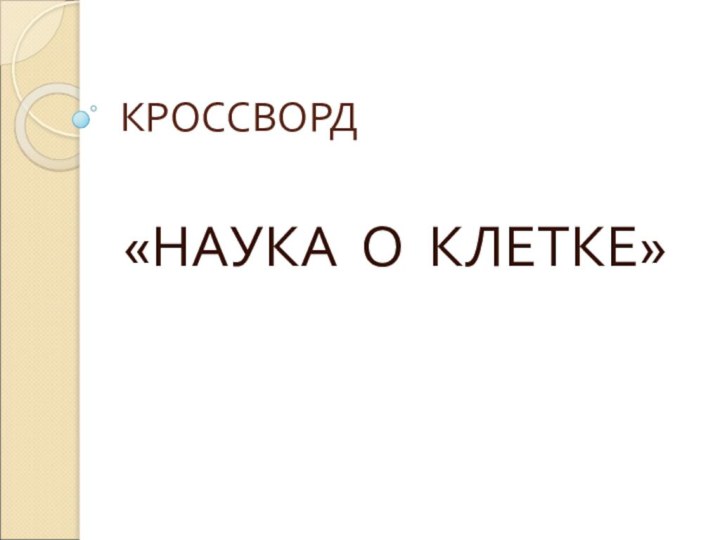 КРОССВОРД«НАУКА О КЛЕТКЕ»