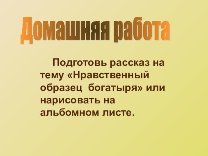 Домашняя работа    Подготовь рассказ на тему «Нравственный образец богатыря»