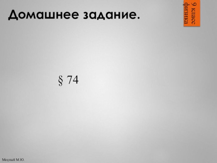 Домашнее задание.9 классфизика§ 74Моцный М.Ю.