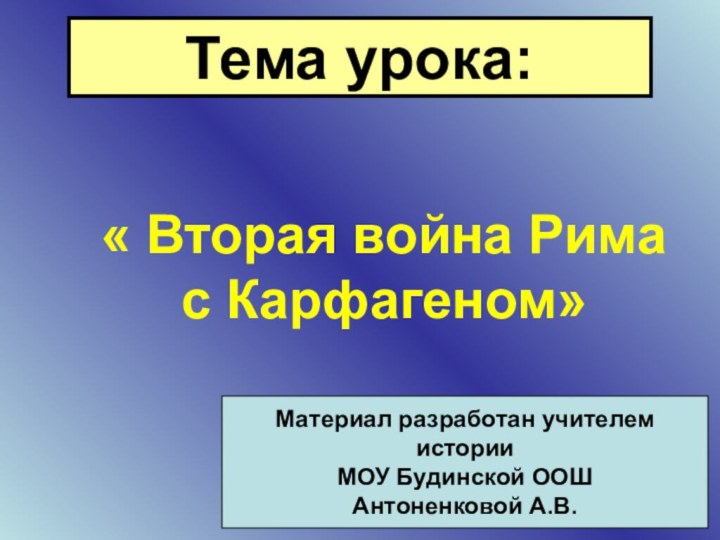 Тема урока:« Вторая война Рима с Карфагеном»Материал разработан учителем историиМОУ Будинской ООШАнтоненковой А.В.