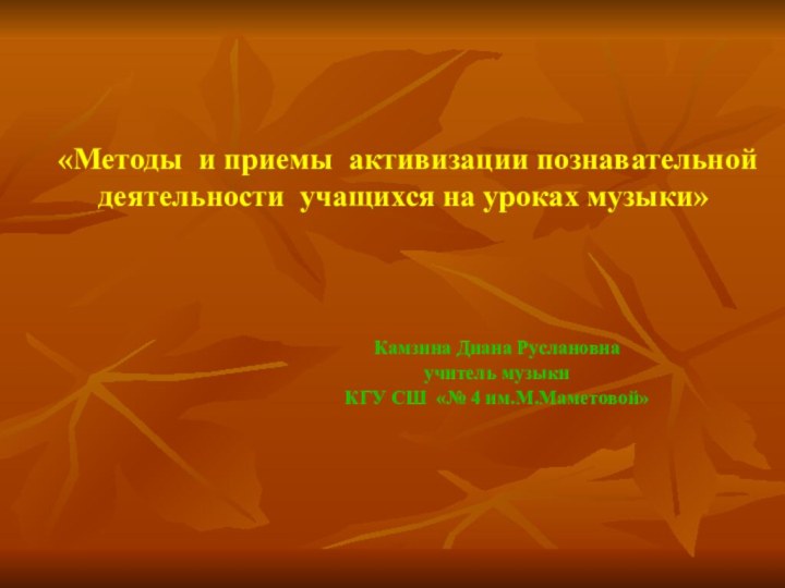 «Методы и приемы активизации познавательной деятельности учащихся на уроках музыки»Камзина Диана Руслановнаучитель