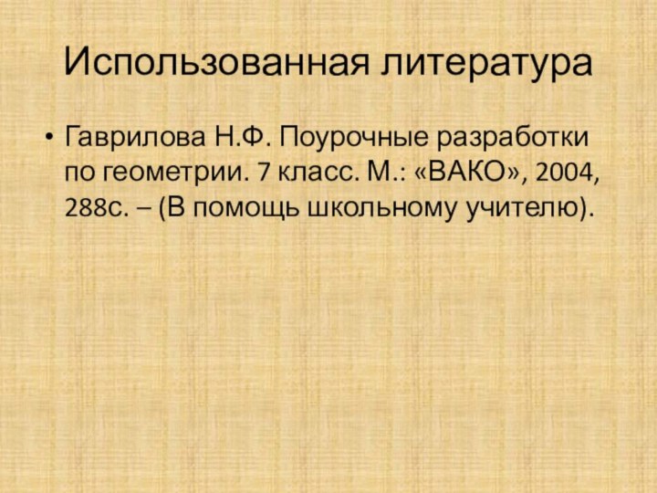 Использованная литератураГаврилова Н.Ф. Поурочные разработки по геометрии. 7 класс. М.: «ВАКО», 2004,