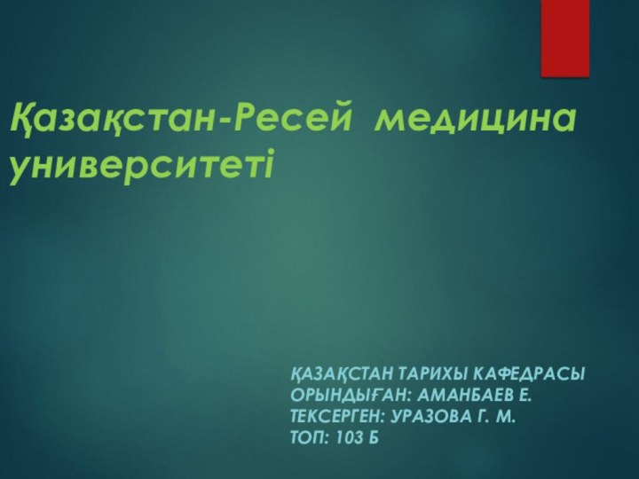 Қазақстан-Ресей медицина       университетіҚазақстан тарихы кафедрасы Орындыған: