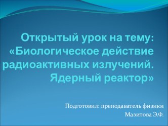 Презентация по физике на тему  Биологическое действие радиоактивных излучений. Ядерный реактор.