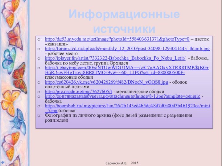 Информационные источникиhttp://dg53.mycdn.me/getImage?photoId=558403631371&photoType=0 – цветок «канзаши»http://forum.ivd.ru/uploads/monthly_12_2010/post-34098-1293041443_thumb.jpg - рабочее местоhttp://iplayer.fm/artist/7332322-Babochka_Babochka_Po_Nebu_Letit/ - бабочка, бабочка по