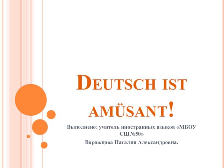 Deutsch ist amüsant!Выполнено: учитель иностранных языков «МБОУ СШ№50» Ворожцова Наталия Александровна.