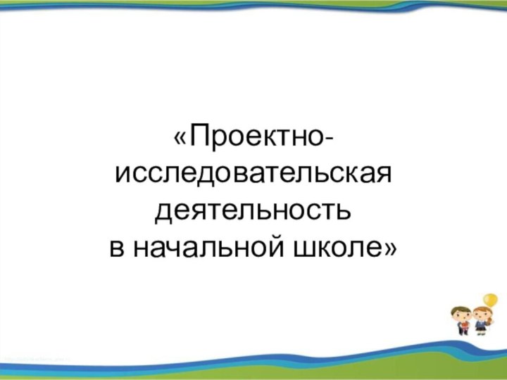 «Проектно-исследовательская деятельность  в начальной школе»