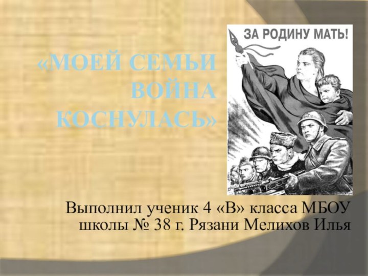 «МОЕЙ СЕМЬИ ВОЙНА КОСНУЛАСЬ»Выполнил ученик 4 «В» класса МБОУ школы № 38 г. Рязани Мелихов Илья