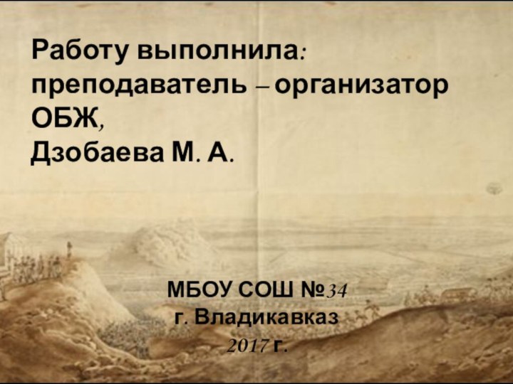 Работу выполнила: преподаватель – организатор ОБЖ, Дзобаева М. А.МБОУ СОШ №34г. Владикавказ2017 г.