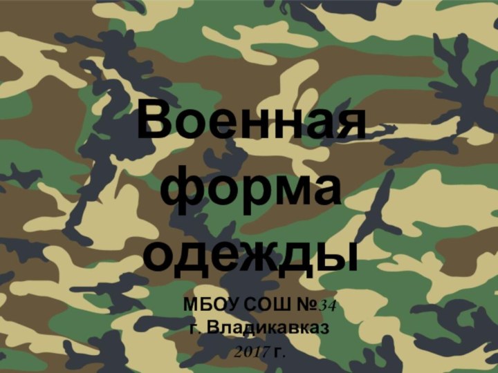 Военная форма одеждыМБОУ СОШ №34г. Владикавказ2017 г.