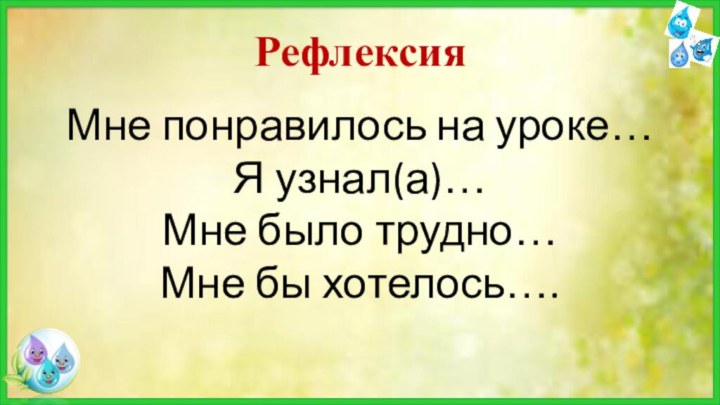 Рефлексия Мне понравилось на уроке… Я узнал(а)… Мне было трудно… Мне бы хотелось….