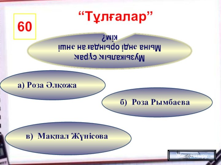 в) Мақпал Жүнісова б) Роза Рымбаеваа) Роза Әлқожа60Музыкалық сұрақ Мына әнді орындаған әнші кім?Жалғастыру“Тұлғалар”
