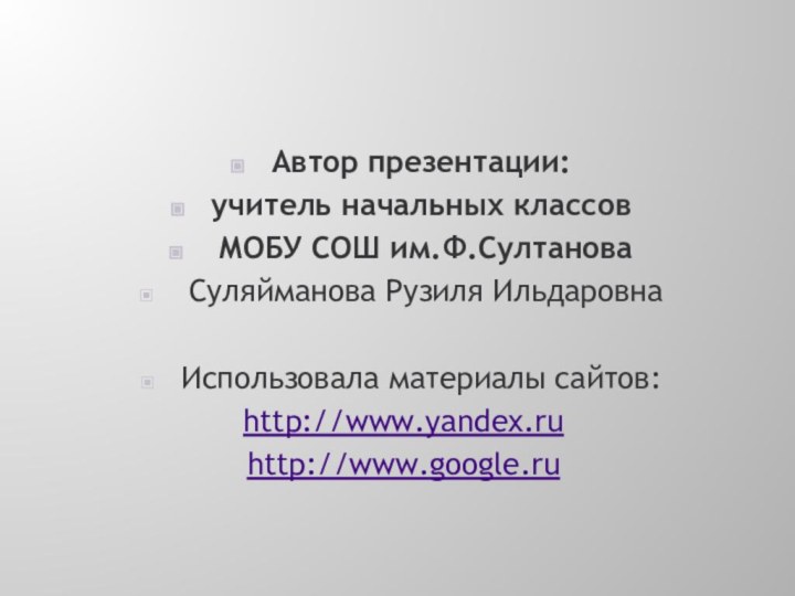 Автор презентации:учитель начальных классов МОБУ СОШ им.Ф.Султанова Суляйманова Рузиля Ильдаровна Использовала материалы сайтов:http://www.yandex.ruhttp://www.google.ru