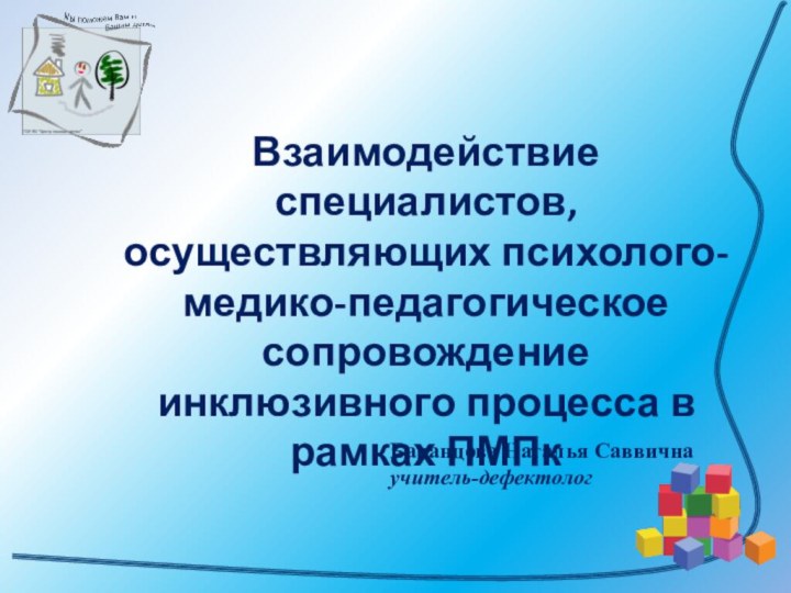 Взаимодействие специалистов, осуществляющих психолого-медико-педагогическое сопровождение инклюзивного процесса в рамках ПМПк Баранцова Наталья Саввичнаучитель-дефектолог