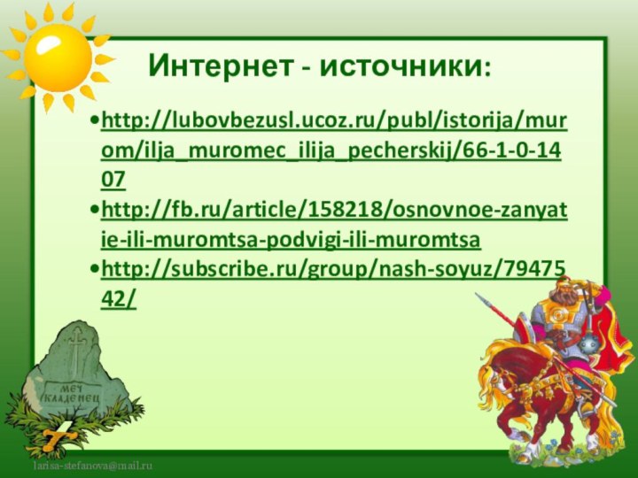 Интернет - источники: http://lubovbezusl.ucoz.ru/publ/istorija/murom/ilja_muromec_ilija_pecherskij/66-1-0-1407http://fb.ru/article/158218/osnovnoe-zanyatie-ili-muromtsa-podvigi-ili-muromtsahttp://subscribe.ru/group/nash-soyuz/7947542/