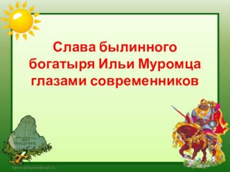 ПрезентацияСлава былинного богатыря Ильи Муромца глазами современников