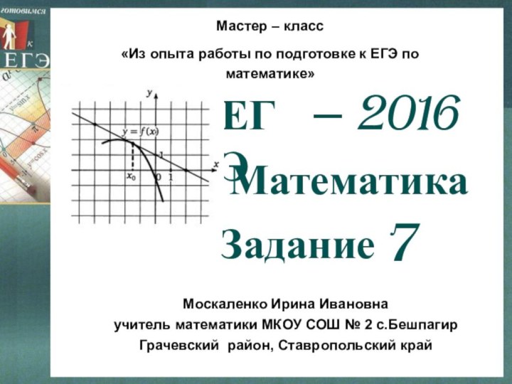 7МатематикаМоскаленко Ирина Ивановнаучитель математики МКОУ СОШ № 2 с.БешпагирГрачевский район, Ставропольский крайЗаданиеМастер