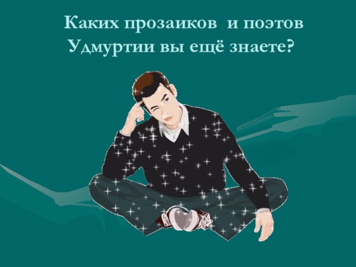 Каких прозаиков и поэтов Удмуртии вы ещё знаете?