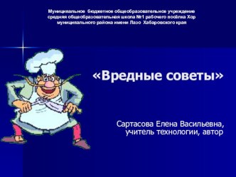 Презентация по технологии ВРЕДНЫЕ СОВЕТЫ к разделу Кулинария о правилах безопасного труда