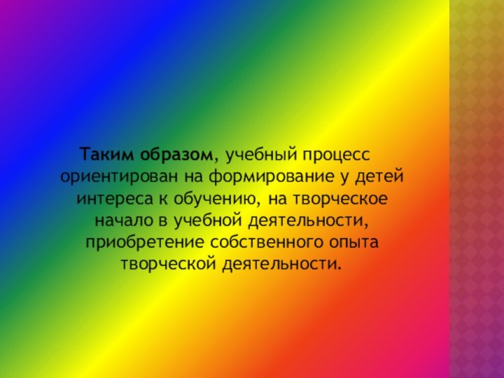 Таким образом, учебный процесс ориентирован на формирование у детей интереса к обучению,