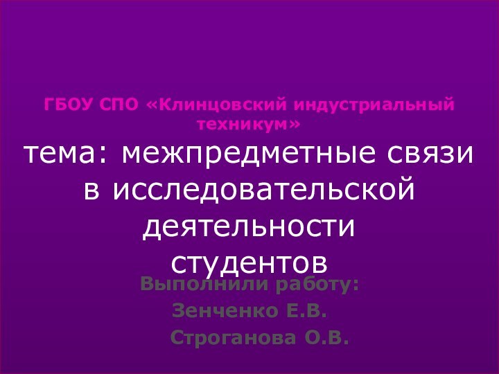 ГБОУ СПО «Клинцовский индустриальный техникум» тема: межпредметные связи в исследовательской деятельности студентовВыполнили