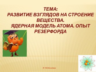 Презентация к теме: Развитие взглядов на строение вещества. Ядерная модель атома. Опыт Резерфорда