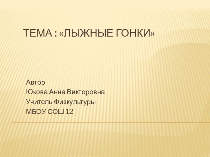 Тема : «ЛЫЖНЫЕ ГОНКИ» Автор Юкова Анна ВикторовнаУчитель ФизкультурыМБОУ СОШ 12