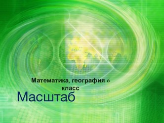 Интегрированный урок география, математика тема МАСШТАБ