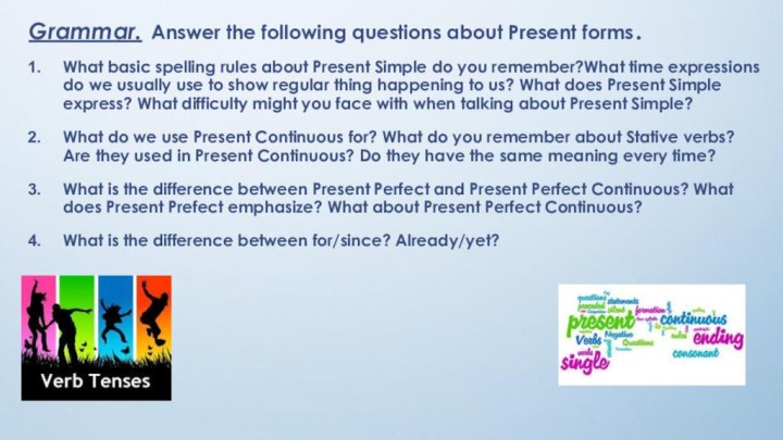 Grammar. Answer the following questions about Present forms.What basic spelling rules about