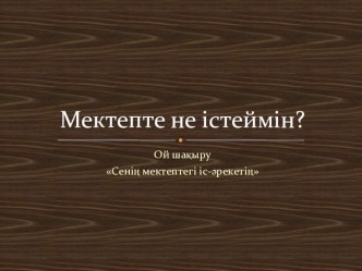 Презентация по казахскому языку на тему Мектепте не істеймін?