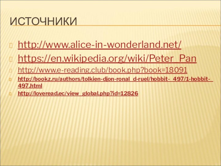 ИСТОЧНИКИhttp://www.alice-in-wonderland.net/https://en.wikipedia.org/wiki/Peter_Panhttp://www.e-reading.club/book.php?book=18091http://bookz.ru/authors/tolkien-djon-ronal_d-ruel/hobbit-_497/1-hobbit-_497.htmlhttp://loveread.ec/view_global.php?id=12826