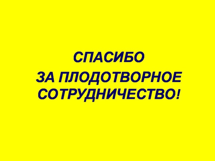 СПАСИБО ЗА ПЛОДОТВОРНОЕ СОТРУДНИЧЕСТВО!