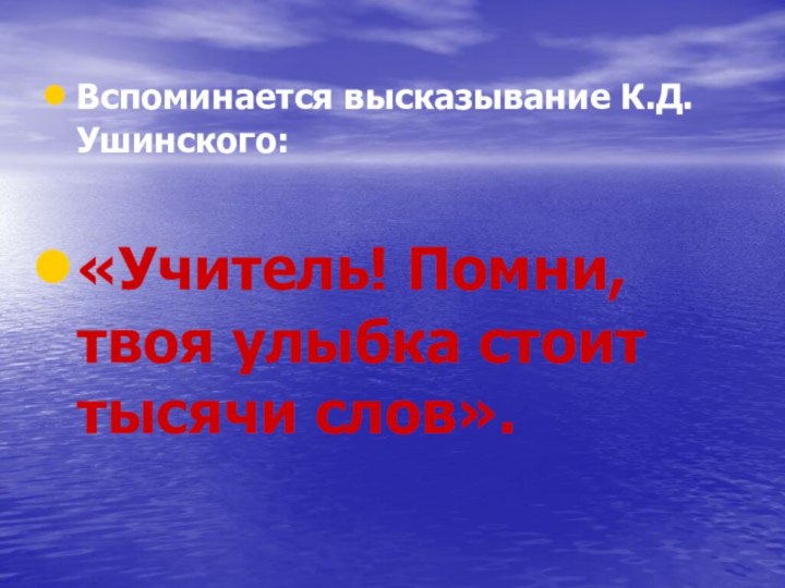 Вспоминается высказывание К.Д. Ушинского:«Учитель! Помни, твоя улыбка стоит тысячи слов».