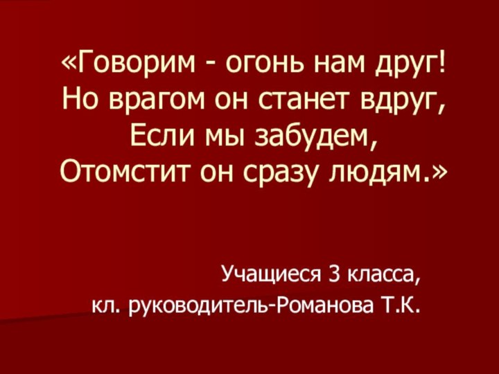 «Говорим - огонь нам друг! Но врагом он станет вдруг, Если мы