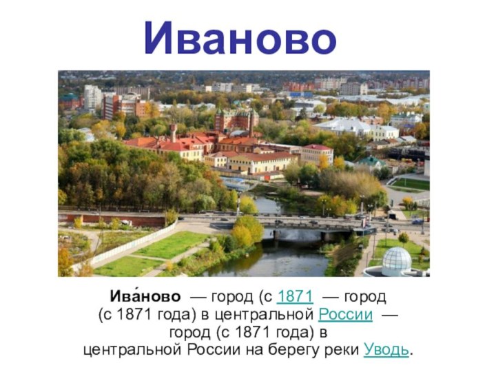 ИвановоИва́ново  — город (с 1871  — город (с 1871 года) в центральной России  — город (с 1871 года) в центральной России на берегу реки Уводь.