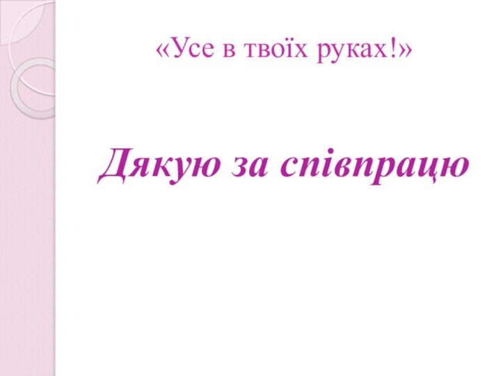 «Усе в твоїх руках!»Дякую за співпрацю