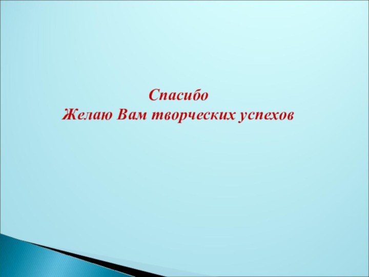 СпасибоЖелаю Вам творческих успехов