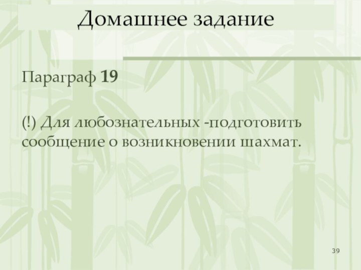 Домашнее заданиеПараграф 19 (!) Для любознательных -подготовить сообщение о возникновении шахмат.