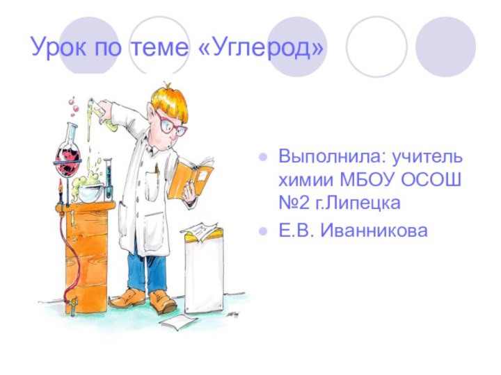 Урок по теме «Углерод»Выполнила: учитель химии МБОУ ОСОШ №2 г.ЛипецкаЕ.В. Иванникова