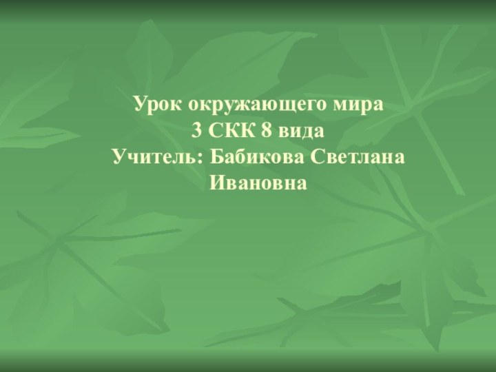 Урок окружающего мира 3 СКК 8 вида Учитель: Бабикова Светлана Ивановна