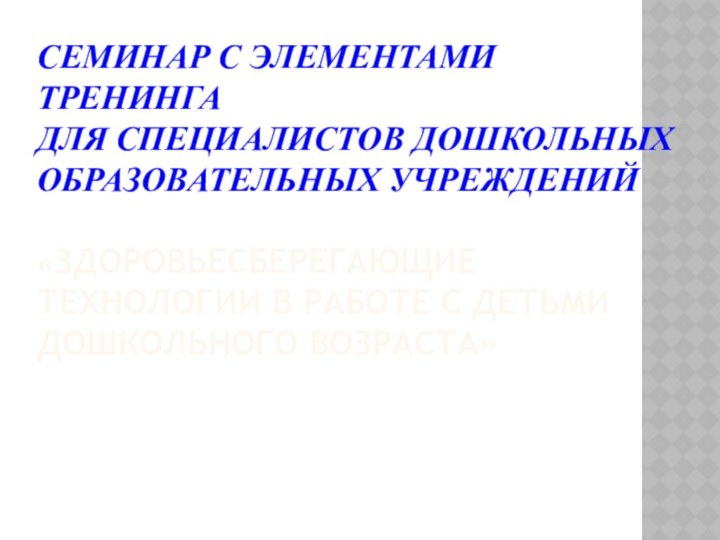 СЕМИНАР С ЭЛЕМЕНТАМИ ТРЕНИНГА  ДЛЯ СПЕЦИАЛИСТОВ ДОШКОЛЬНЫХ ОБРАЗОВАТЕЛЬНЫХ УЧРЕЖДЕНИЙ