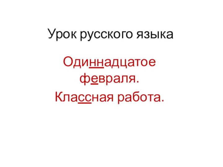 Урок русского языкаОдиннадцатое февраля.Классная работа.