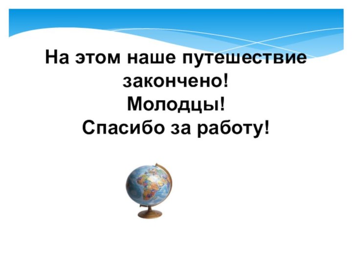 На этом наше путешествие закончено!Молодцы!Спасибо за работу!