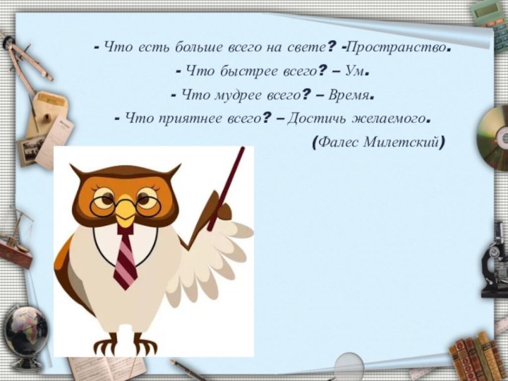 - Что есть больше всего на свете? -Пространство.- Что быстрее всего? –