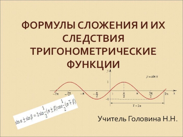 ФОРМУЛЫ СЛОЖЕНИЯ И ИХ СЛЕДСТВИЯ ТРИГОНОМЕТРИЧЕСКИЕ ФУНКЦИИ Учитель Головина Н.Н.