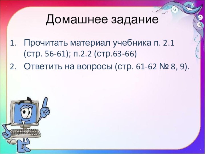 Домашнее заданиеПрочитать материал учебника п. 2.1 (стр. 56-61); п.2.2 (стр.63-66)Ответить на вопросы