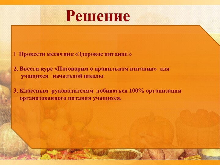 1. Провести месячник «Здоровое питание » 2. Ввести курс «Поговорим о правильном