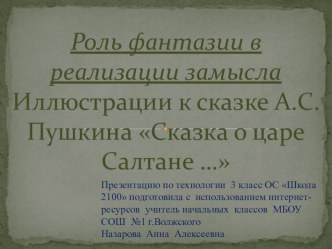 Презентация к уроку технологии Роль фантазии в реализации замысла. Иллюстрации к сказке А.С.Пушкина Сказка о царе Салтане... ОС Школа 2100 3 класс