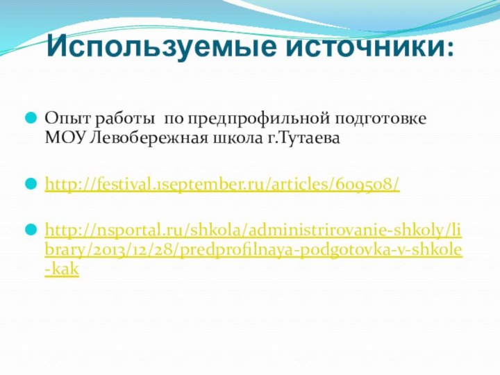 Используемые источники: Опыт работы по предпрофильной подготовке МОУ Левобережная школа г.Тутаеваhttp://festival.1september.ru/articles/609508/http://nsportal.ru/shkola/administrirovanie-shkoly/library/2013/12/28/predprofilnaya-podgotovka-v-shkole-kak 