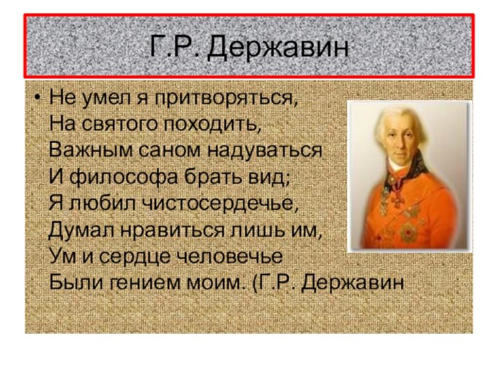 Г.Р. ДержавинНе умел я притворяться, На святого походить, Важным саном надуваться И